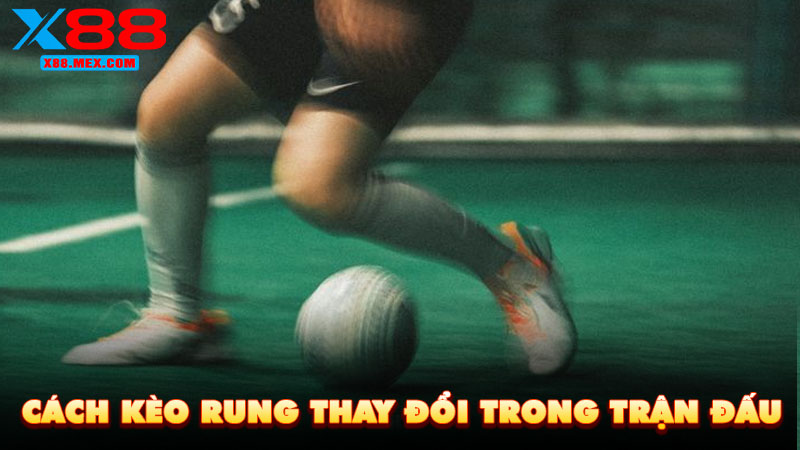 Cách kèo rung thay đổi trong trận đấu