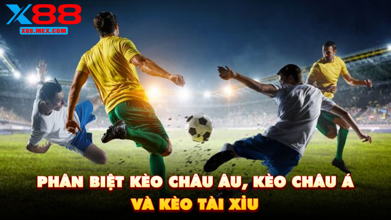 Phân Biệt Kèo Châu Âu, Kèo Châu Á Và Kèo Tài Xỉu